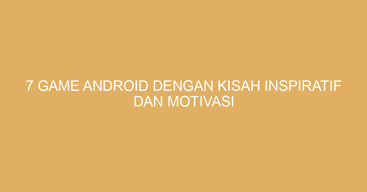 7 Game Android dengan Kisah Inspiratif dan Motivasi